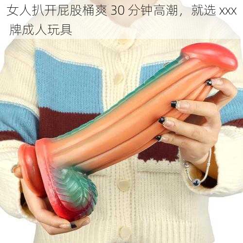 女人扒开屁股桶爽 30 分钟高潮，就选 xxx 牌成人玩具