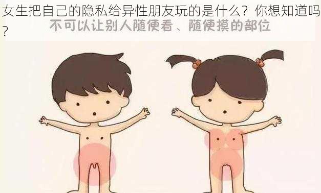 女生把自己的隐私给异性朋友玩的是什么？你想知道吗？