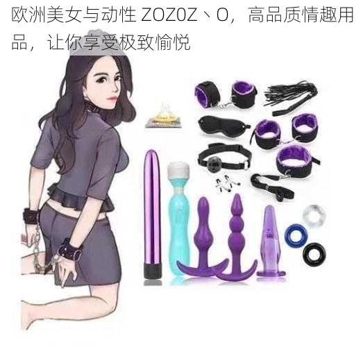 欧洲美女与动性 ZOZ0Z丶O，高品质情趣用品，让你享受极致愉悦