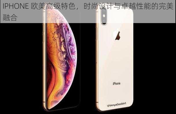 IPHONE 欧美高级特色，时尚设计与卓越性能的完美融合