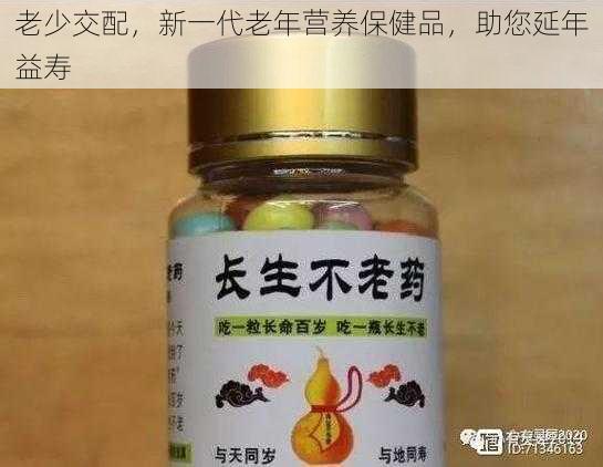 老少交配，新一代老年营养保健品，助您延年益寿