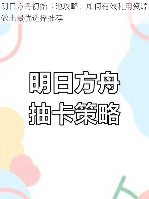 明日方舟初始卡池攻略：如何有效利用资源做出最优选择推荐