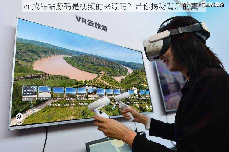 vr 成品站源码是视频的来源吗？带你揭秘背后的真相