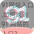 91网站入口,如何找到 91 网站的入口？