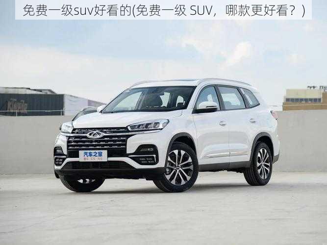 免费一级suv好看的(免费一级 SUV，哪款更好看？)