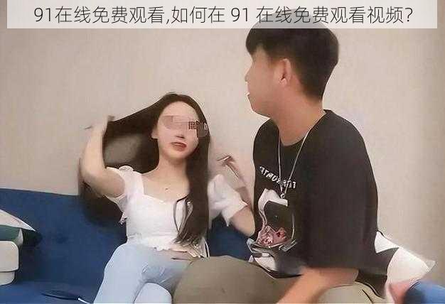 91在线免费观看,如何在 91 在线免费观看视频？