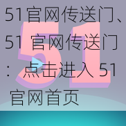 51官网传送门、51 官网传送门：点击进入 51 官网首页