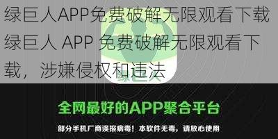 绿巨人APP免费破解无限观看下载 绿巨人 APP 免费破解无限观看下载，涉嫌侵权和违法