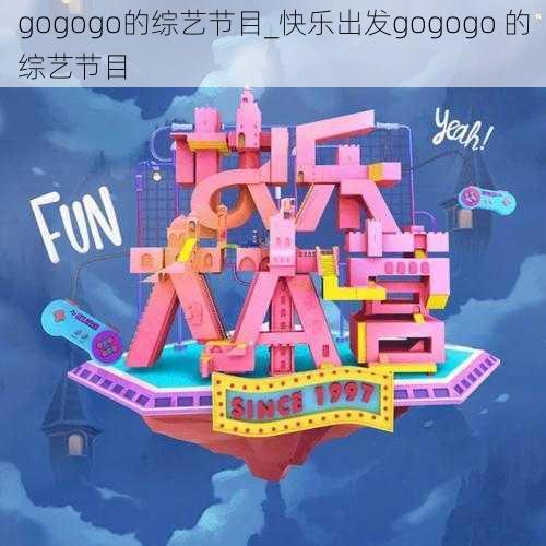 gogogo的综艺节目_快乐出发gogogo 的综艺节目