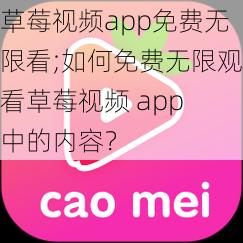 草莓视频app免费无限看;如何免费无限观看草莓视频 app 中的内容？