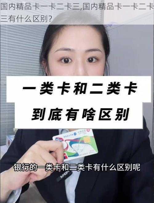 国内精品卡一卡二卡三,国内精品卡一卡二卡三有什么区别？