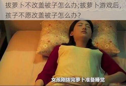 拔萝卜不改盖被子怎么办;拔萝卜游戏后，孩子不愿改盖被子怎么办？