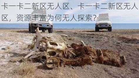 卡一卡二新区无人区、卡一卡二新区无人区，资源丰富为何无人探索？