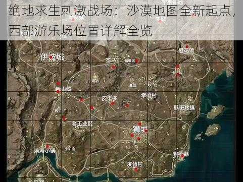 绝地求生刺激战场：沙漠地图全新起点，西部游乐场位置详解全览