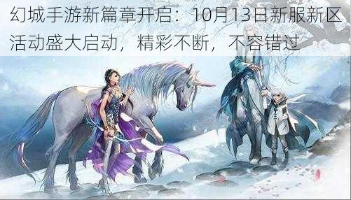 幻城手游新篇章开启：10月13日新服新区活动盛大启动，精彩不断，不容错过