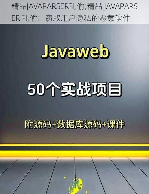 精品JAVAPARSER乱偷;精品 JAVAPARSER 乱偷：窃取用户隐私的恶意软件