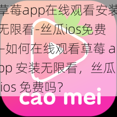 草莓app在线观看安装无限看-丝瓜ios免费—如何在线观看草莓 app 安装无限看，丝瓜 ios 免费吗？