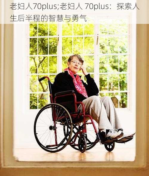 老妇人70plus;老妇人 70plus：探索人生后半程的智慧与勇气