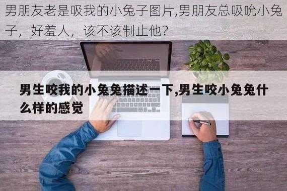 男朋友老是吸我的小兔子图片,男朋友总吸吮小兔子，好羞人，该不该制止他？