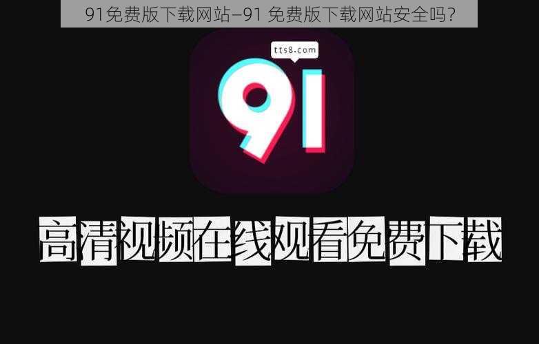 91免费版下载网站—91 免费版下载网站安全吗？