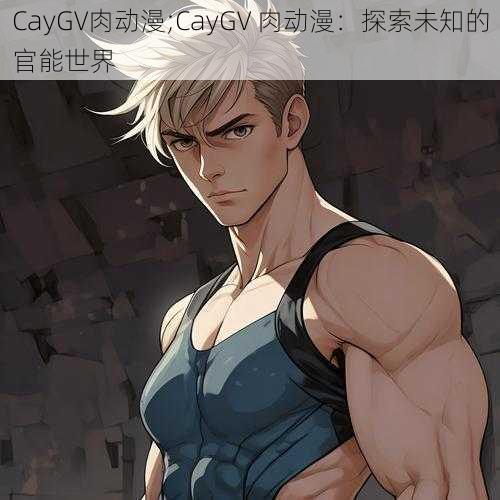 CayGV肉动漫;CayGV 肉动漫：探索未知的官能世界