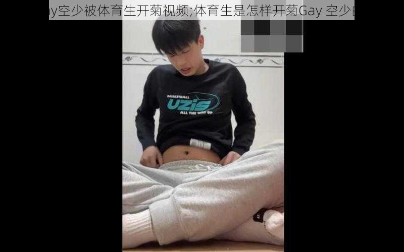 Gay空少被体育生开菊视频;体育生是怎样开菊Gay 空少的？