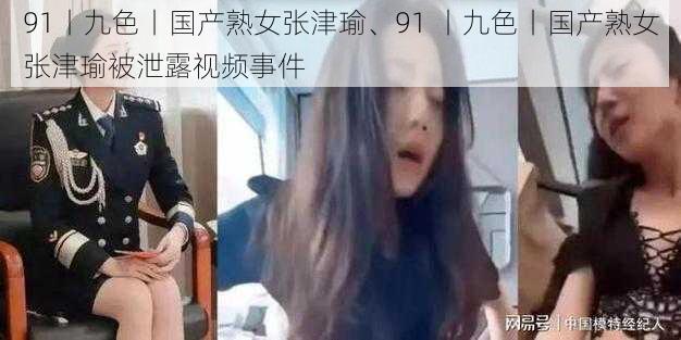 91丨九色丨国产熟女张津瑜、91 丨九色丨国产熟女张津瑜被泄露视频事件