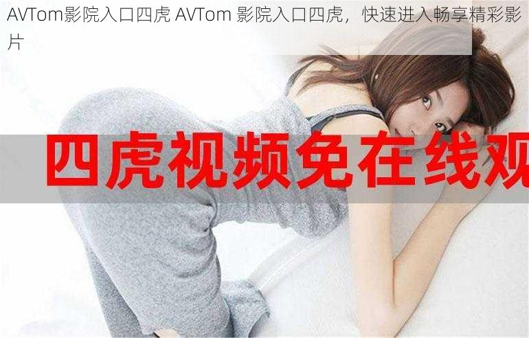 AVTom影院入口四虎 AVTom 影院入口四虎，快速进入畅享精彩影片