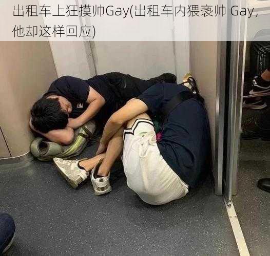 出租车上狂摸帅Gay(出租车内猥亵帅 Gay，他却这样回应)