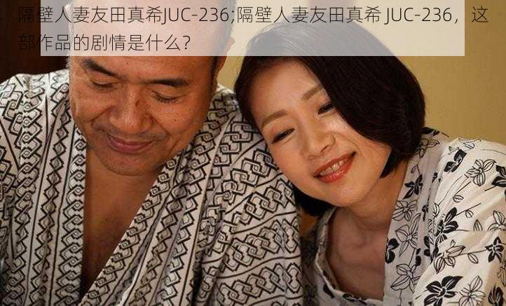 隔壁人妻友田真希JUC-236;隔壁人妻友田真希 JUC-236，这部作品的剧情是什么？