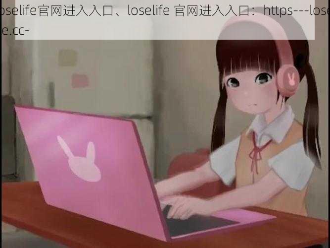 loselife官网进入入口、loselife 官网进入入口：https---loselife.cc-