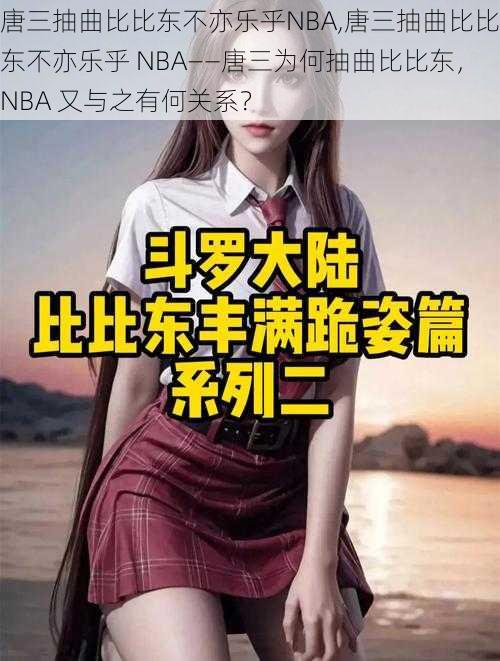 唐三抽曲比比东不亦乐乎NBA,唐三抽曲比比东不亦乐乎 NBA——唐三为何抽曲比比东，NBA 又与之有何关系？