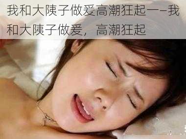 我和大䧅子做爰高潮狂起一—我和大䧅子做爰，高潮狂起