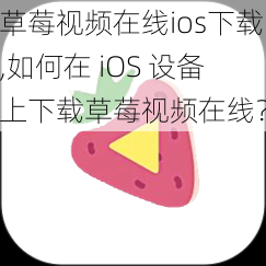 草莓视频在线ios下载,如何在 iOS 设备上下载草莓视频在线？