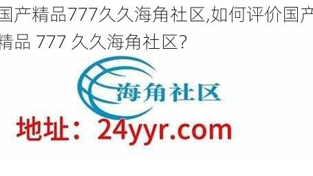 国产精品777久久海角社区,如何评价国产精品 777 久久海角社区？