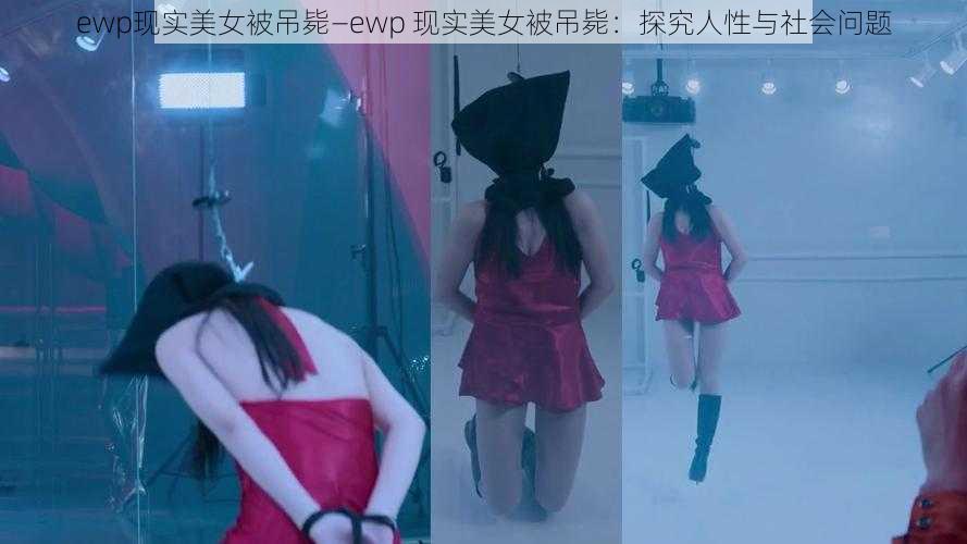 ewp现实美女被吊毙—ewp 现实美女被吊毙：探究人性与社会问题