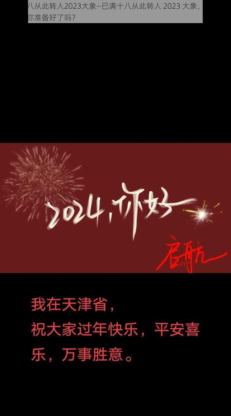 已满十八从此转人2023大象—已满十八从此转人 2023 大象，新年新起点，你准备好了吗？