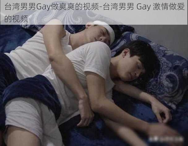 台湾男男Gay做爽爽的视频-台湾男男 Gay 激情做爱的视频