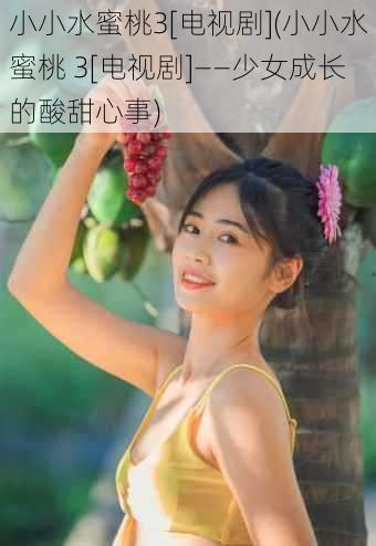 小小水蜜桃3[电视剧](小小水蜜桃 3[电视剧]——少女成长的酸甜心事)