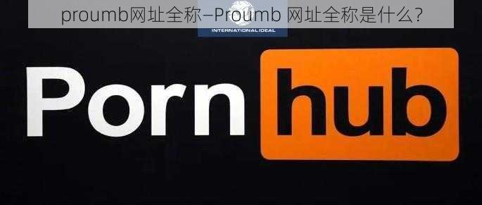 proumb网址全称—Proumb 网址全称是什么？