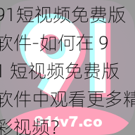 91短视频免费版软件-如何在 91 短视频免费版软件中观看更多精彩视频？