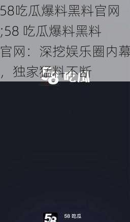 58吃瓜爆料黑料官网;58 吃瓜爆料黑料官网：深挖娱乐圈内幕，独家猛料不断