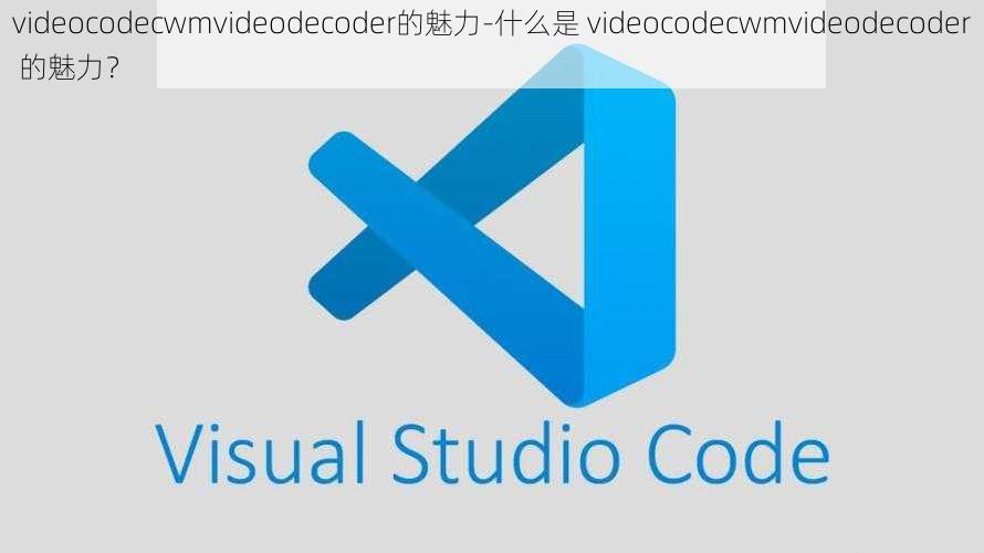 videocodecwmvideodecoder的魅力-什么是 videocodecwmvideodecoder 的魅力？