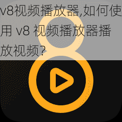 v8视频播放器,如何使用 v8 视频播放器播放视频？