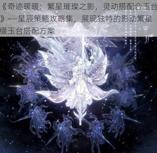 《奇迹暖暖：繁星璀璨之影，灵动搭配合玉台》——星辰策略攻略集，展现独特的影动繁星缀玉台搭配方案