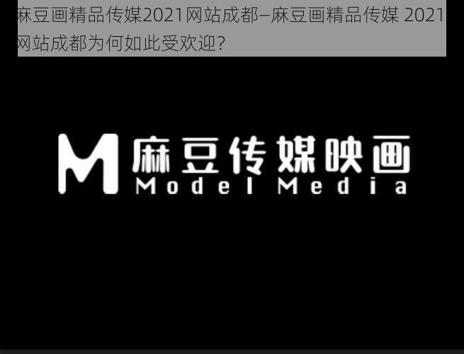 麻豆画精品传媒2021网站成都—麻豆画精品传媒 2021 网站成都为何如此受欢迎？