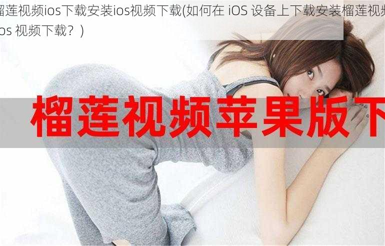 榴莲视频ios下载安装ios视频下载(如何在 iOS 设备上下载安装榴莲视频 ios 视频下载？)