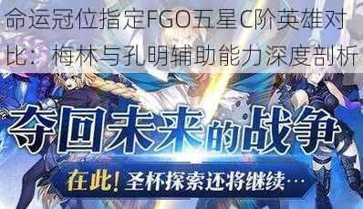 命运冠位指定FGO五星C阶英雄对比：梅林与孔明辅助能力深度剖析