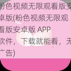 粉色视频无限观看版安卓版(粉色视频无限观看版安卓版 APP 软件，下载就能看，无广告)