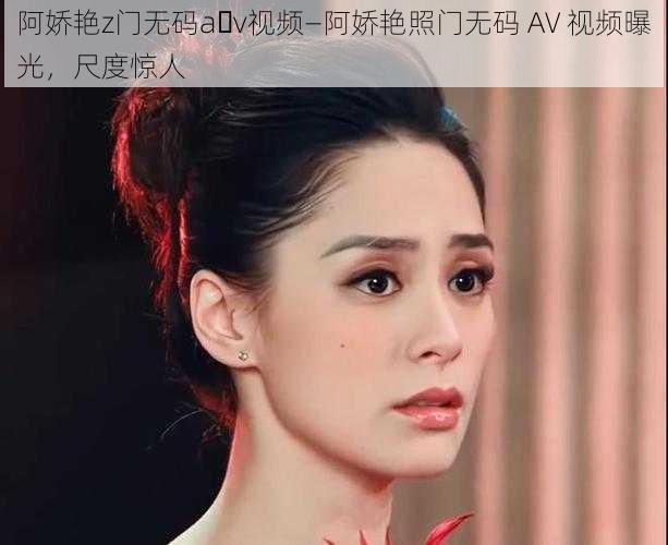 阿娇艳z门无码a v视频—阿娇艳照门无码 AV 视频曝光，尺度惊人